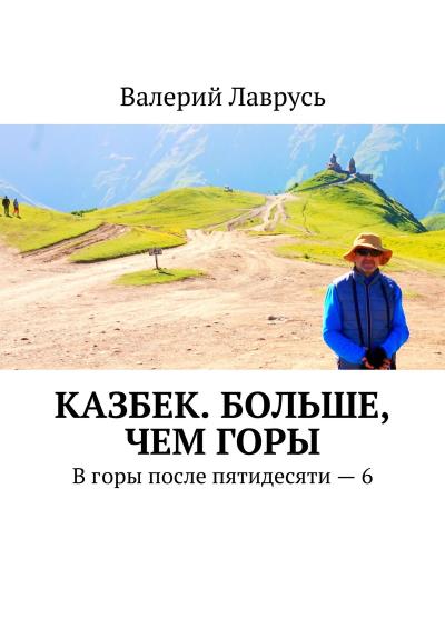 Книга Казбек. Больше, чем горы. В горы после пятидесяти – 6 (Валерий Лаврусь)